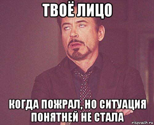 твоё лицо когда пожрал, но ситуация понятней не стала, Мем твое выражение лица