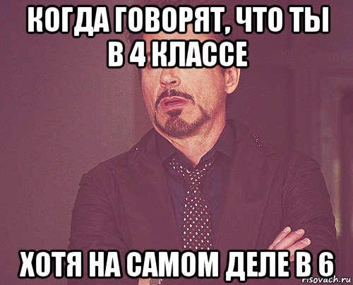 когда говорят, что ты в 4 классе хотя на самом деле в 6, Мем твое выражение лица