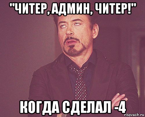 "читер, админ, читер!" когда сделал -4, Мем твое выражение лица