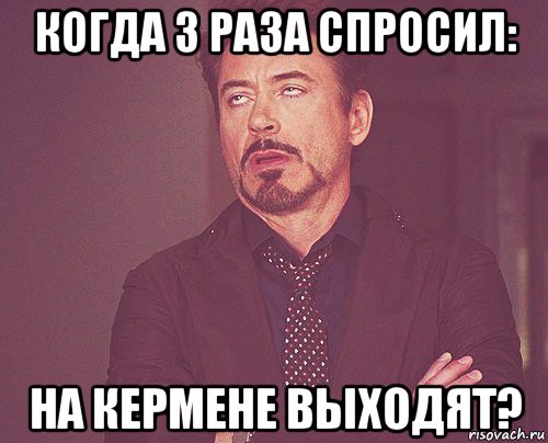 когда 3 раза спросил: на кермене выходят?, Мем твое выражение лица