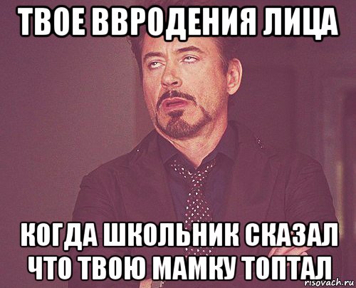 твое ввродения лица когда школьник сказал что твою мамку топтал, Мем твое выражение лица