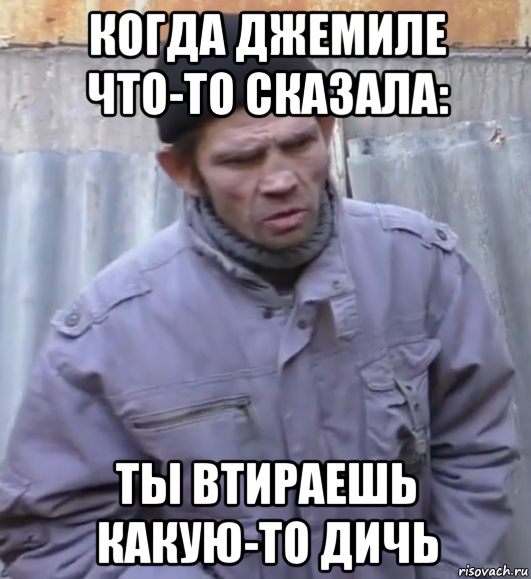 когда джемиле что-то сказала: ты втираешь какую-то дичь, Мем  Ты втираешь мне какую то дичь