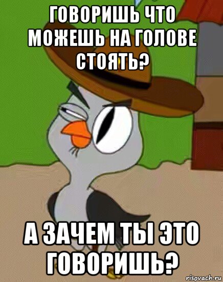 говоришь что можешь на голове стоять? а зачем ты это говоришь?, Мем    Упоротая сова