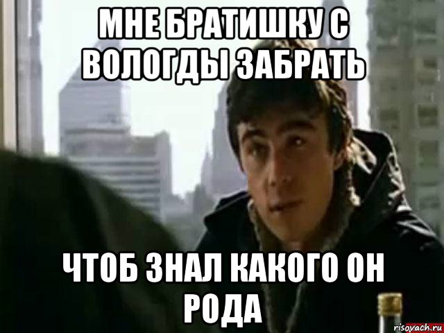 Чтоб забрать. Мем с Бодровым пустой. Брат я Родом Мем. Ты знала. Держись Бодров Мем.