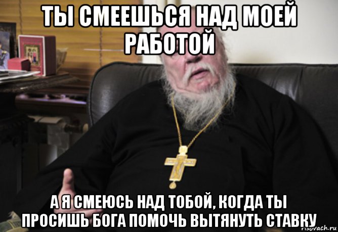 Не смеются над богом. Ты смеешься над моей работой я смеюсь над твоей зарплатой. Бог поможет. Смеяться над Богом. Почему над вами смеются.