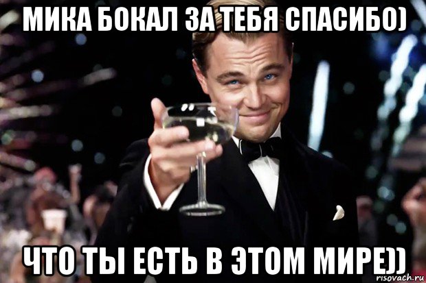 мика бокал за тебя спасибо) что ты есть в этом мире)), Мем Великий Гэтсби (бокал за тех)