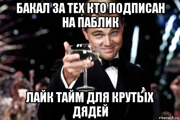 бакал за тех кто подписан на паблик лайк тайм для крутых дядей, Мем Великий Гэтсби (бокал за тех)