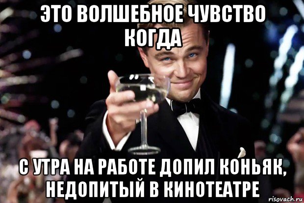 это волшебное чувство когда с утра на работе допил коньяк, недопитый в кинотеатре, Мем Великий Гэтсби (бокал за тех)