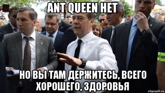 ant queen нет но вы там держитесь, всего хорошего, здоровья, Мем Всего хорошего