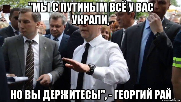 "мы с путиным всё у вас украли, но вы держитесь!", - георгий рай, Мем Всего хорошего