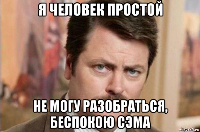 я человек простой не могу разобраться, беспокою сэма, Мем  Я человек простой