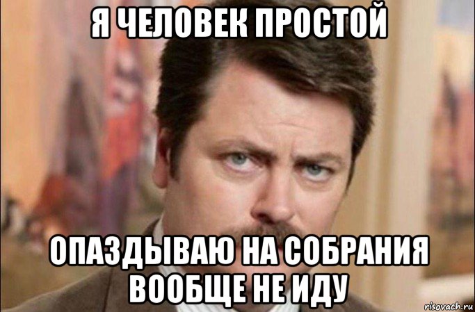 я человек простой опаздываю на собрания вообще не иду, Мем  Я человек простой