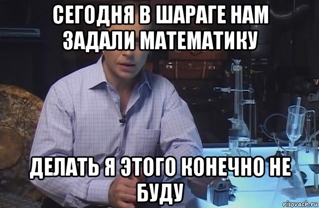 сегодня в шараге нам задали математику делать я этого конечно не буду, Мем Я конечно не буду