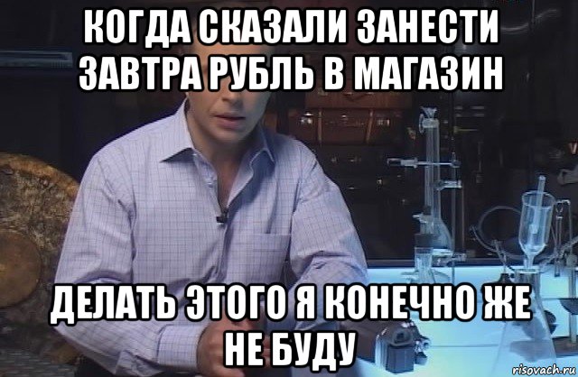 когда сказали занести завтра рубль в магазин делать этого я конечно же не буду, Мем Я конечно не буду