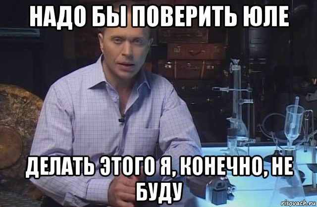 надо бы поверить юле делать этого я, конечно, не буду, Мем Я конечно не буду