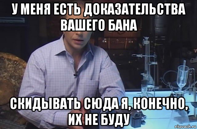 у меня есть доказательства вашего бана скидывать сюда я, конечно, их не буду, Мем Я конечно не буду