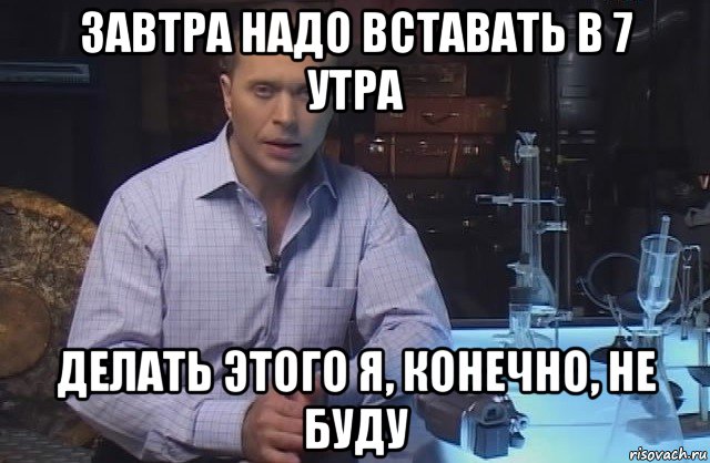 завтра надо вставать в 7 утра делать этого я, конечно, не буду, Мем Я конечно не буду