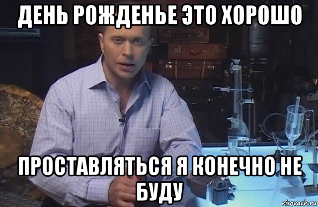 день рожденье это хорошо проставляться я конечно не буду, Мем Я конечно не буду