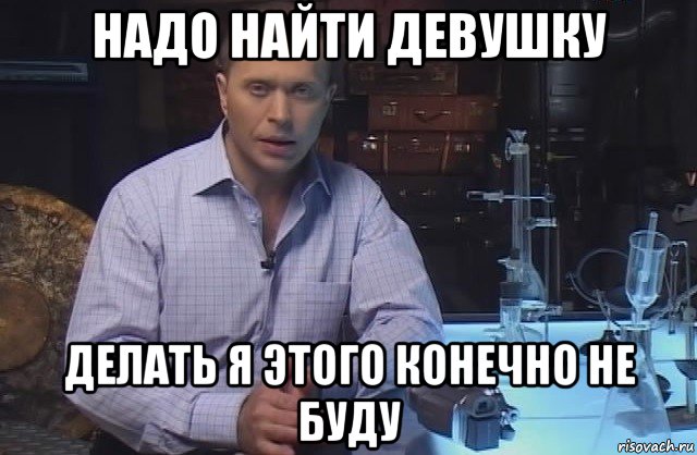 надо найти девушку делать я этого конечно не буду, Мем Я конечно не буду