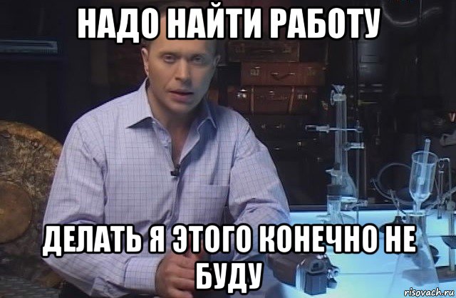 надо найти работу делать я этого конечно не буду, Мем Я конечно не буду