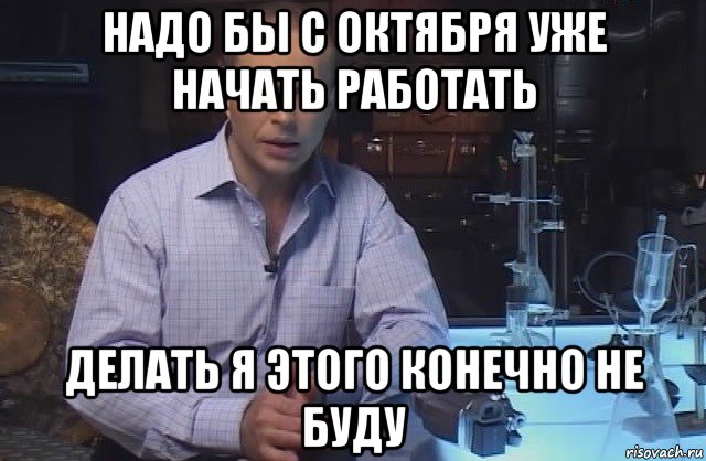 надо бы с октября уже начать работать делать я этого конечно не буду, Мем Я конечно не буду