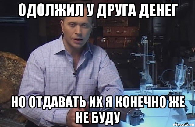 одолжил у друга денег но отдавать их я конечно же не буду, Мем Я конечно не буду