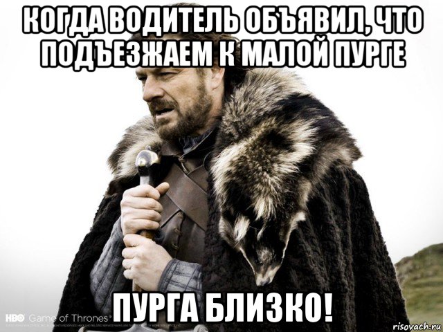 когда водитель объявил, что подъезжаем к малой пурге пурга близко!, Мем Зима близко крепитесь (Нед Старк)