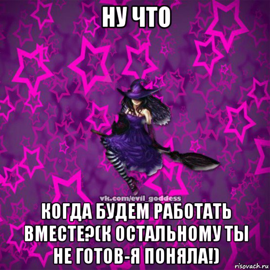 ну что когда будем работать вместе?(к остальному ты не готов-я поняла!), Мем Зла Богиня