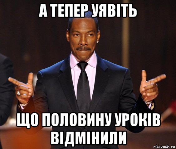 а тепер уявіть що половину уроків відмінили, Мем  а теперь представьте