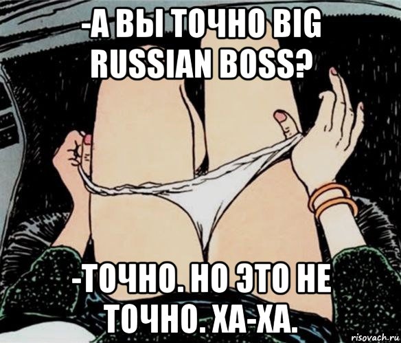 -а вы точно big russian boss? -точно. но это не точно. ха-ха., Мем А ты точно