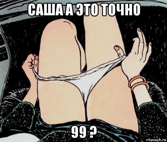 саша а это точно 99 ?, Мем А ты точно