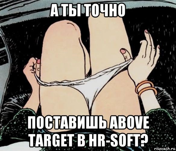 а ты точно поставишь above target в hr-soft?, Мем А ты точно