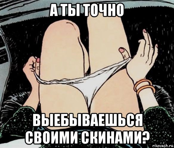 а ты точно выебываешься своими скинами?, Мем А ты точно