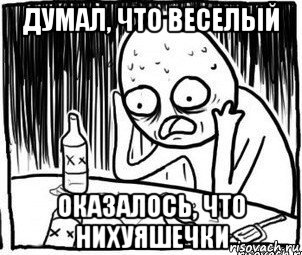 думал, что веселый оказалось, что нихуяшечки, Мем Алкоголик-кадр