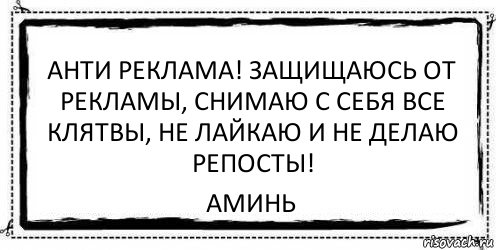 Анти реклама! Защищаюсь от рекламы, снимаю с себя все клятвы, не лайкаю и не делаю репосты! Аминь