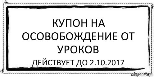 Купон на осовобождение от уроков действует до 2.10.2017