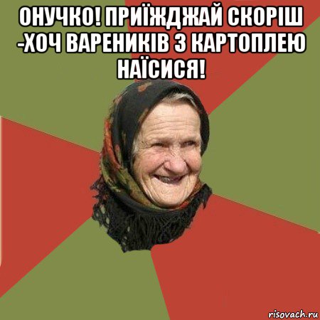 онучко! приїжджай скоріш -хоч вареників з картоплею наїсися! , Мем  Бабушка