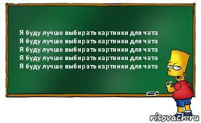 Я буду лучше выбирать картинки для чата
Я буду лучше выбирать картинки для чата
Я буду лучше выбирать картинки для чата
Я буду лучше выбирать картинки для чата
Я буду лучше выбирать картинки для чата, Комикс Барт пишет на доске