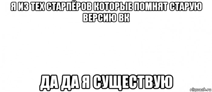 я из тех старпёров которые помнят старую версию вк да да я существую, Мем Белый ФОН