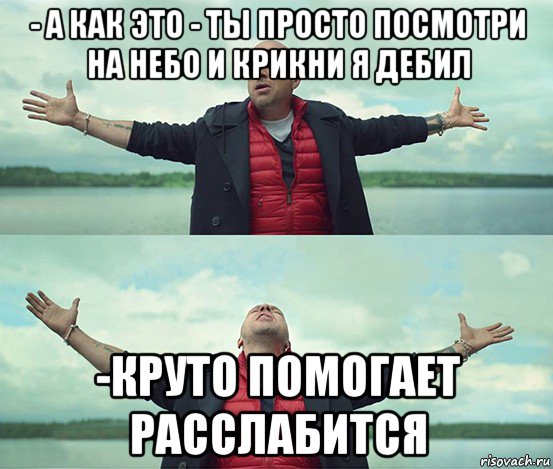 - а как это - ты просто посмотри на небо и крикни я дебил -круто помогает расслабится, Мем Безлимитище