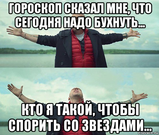 Кто я что я. Мне гороскоп сказал что сегодня надо бухнуть. Сегодня надо бухнуть. Гороскоп сказал что сегодня надо выпить. Гороскоп сказал мне что сегодня.