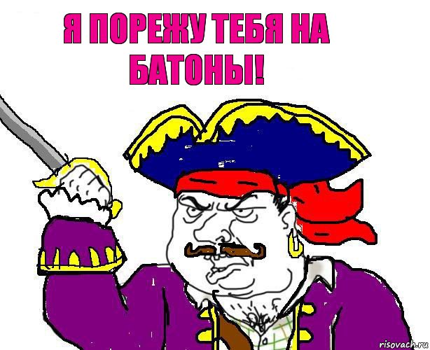 я порежу тебя на батоны!