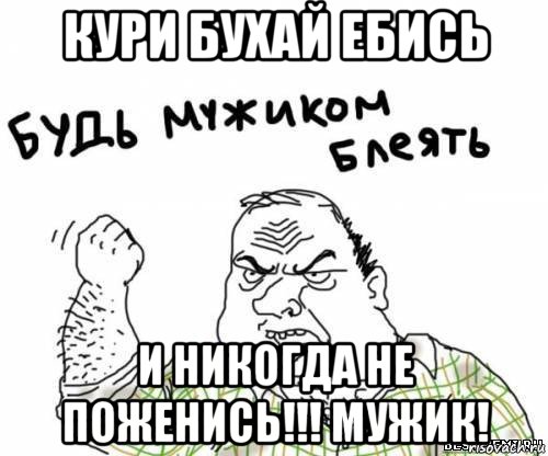 кури бухай ебись и никогда не поженись!!! мужик!, Мем блять