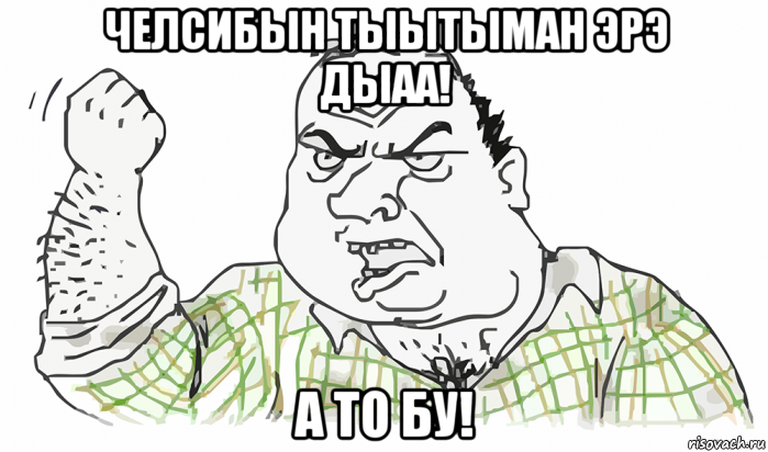 челсибын тыытыман эрэ дыаа! а то бу!, Мем Будь мужиком