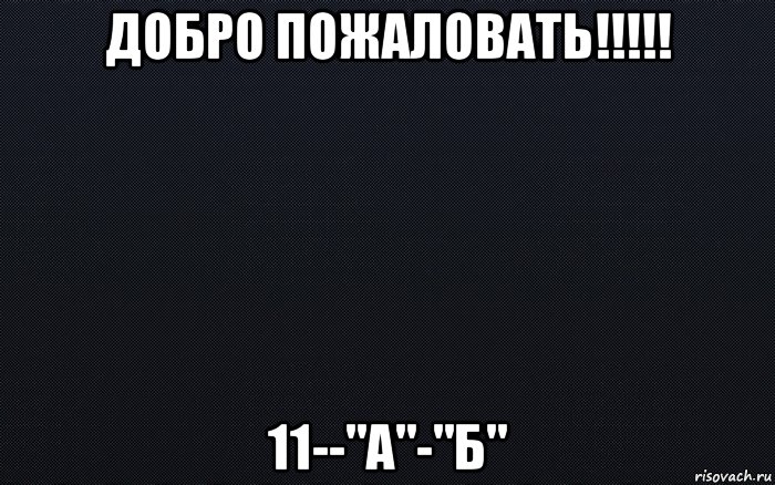 добро пожаловать!!!!! 11--"а"-"б"