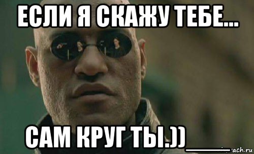 если я скажу тебе... сам круг ты.))___