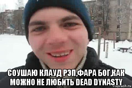  соушаю клауд рэп,фара бог,как можно не любить dead dynasty, Мем Чувак это рэпчик