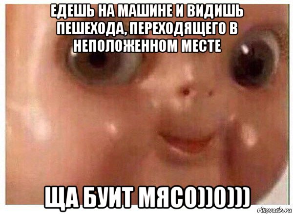 едешь на машине и видишь пешехода, переходящего в неположенном месте ща буит мясо))0))), Мем Ща буит мясо