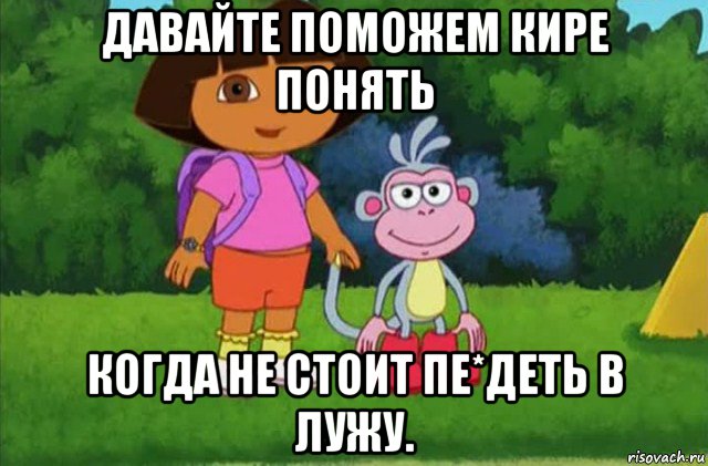 давайте поможем кире понять когда не стоит пе*деть в лужу., Мем Даша-следопыт