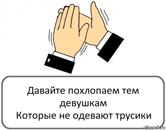 Давайте похлопаем тем девушкам
Которые не одевают трусики, Комикс Давайте похлопаем